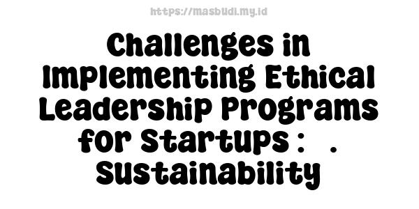 Challenges in Implementing Ethical Leadership Programs for Startups : 5. Sustainability