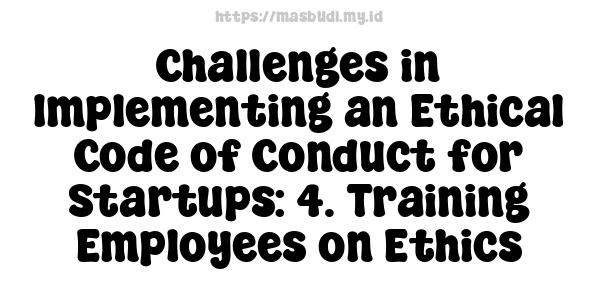 Challenges in Implementing an Ethical Code of Conduct for Startups: 4. Training Employees on Ethics