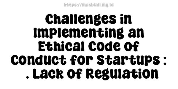 Challenges in Implementing an Ethical Code of Conduct for Startups : 3. Lack of Regulation