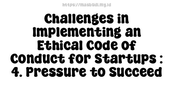 Challenges in Implementing an Ethical Code of Conduct for Startups : 4. Pressure to Succeed