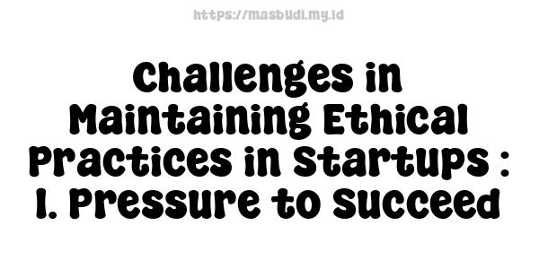 Challenges in Maintaining Ethical Practices in Startups : 1. Pressure to Succeed