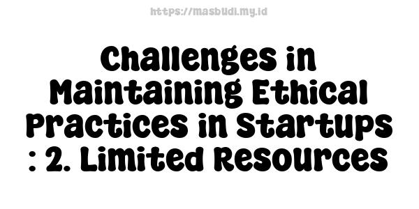 Challenges in Maintaining Ethical Practices in Startups : 2. Limited Resources