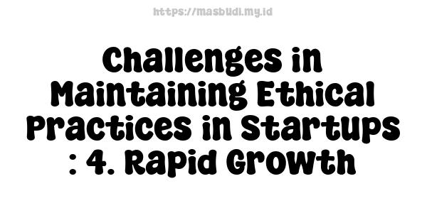 Challenges in Maintaining Ethical Practices in Startups : 4. Rapid Growth