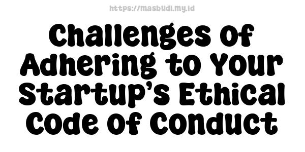 Challenges of Adhering to Your Startup’s Ethical Code of Conduct