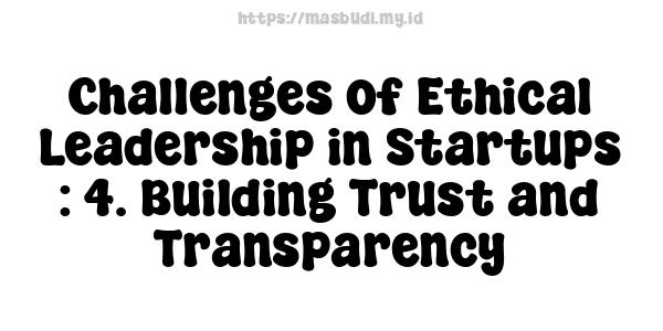 Challenges of Ethical Leadership in Startups : 4. Building Trust and Transparency