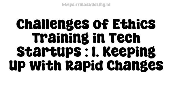 Challenges of Ethics Training in Tech Startups : 1. Keeping Up with Rapid Changes