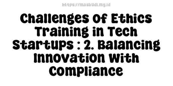 Challenges of Ethics Training in Tech Startups : 2. Balancing Innovation with Compliance