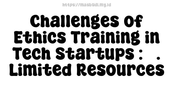 Challenges of Ethics Training in Tech Startups : 3. Limited Resources