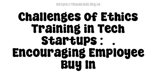 Challenges of Ethics Training in Tech Startups : 5. Encouraging Employee Buy-In