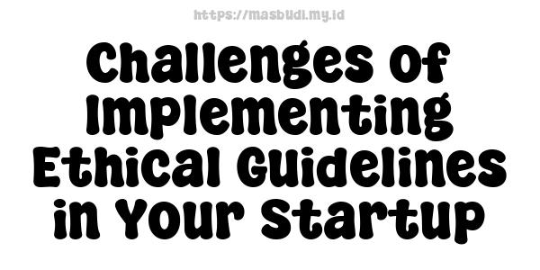 Challenges of Implementing Ethical Guidelines in Your Startup