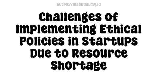 Challenges of Implementing Ethical Policies in Startups Due to Resource Shortage