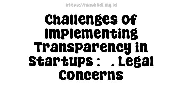 Challenges of Implementing Transparency in Startups : 3. Legal Concerns