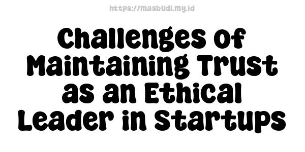 Challenges of Maintaining Trust as an Ethical Leader in Startups