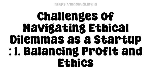 Challenges of Navigating Ethical Dilemmas as a Startup : 1. Balancing Profit and Ethics