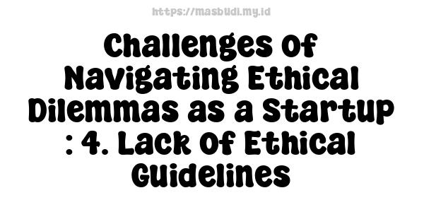 Challenges of Navigating Ethical Dilemmas as a Startup : 4. Lack of Ethical Guidelines