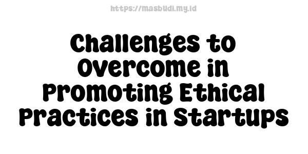 Challenges to Overcome in Promoting Ethical Practices in Startups