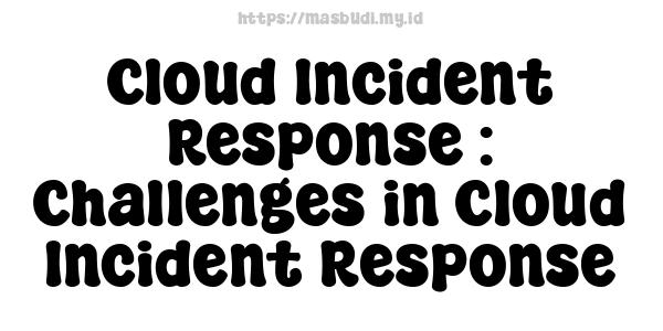 Cloud Incident Response : Challenges in Cloud Incident Response