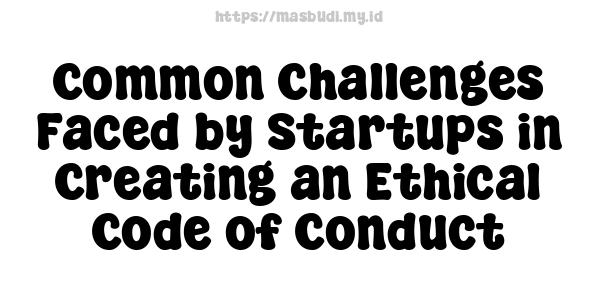 Common Challenges Faced by Startups in Creating an Ethical Code of Conduct