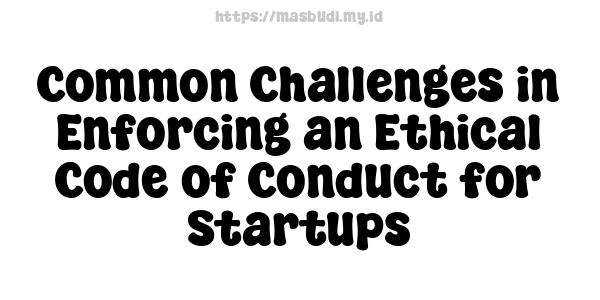 Common Challenges in Enforcing an Ethical Code of Conduct for Startups