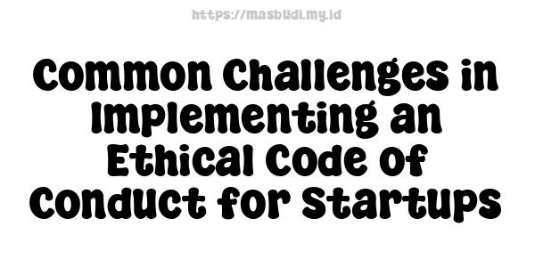 Common Challenges in Implementing an Ethical Code of Conduct for Startups