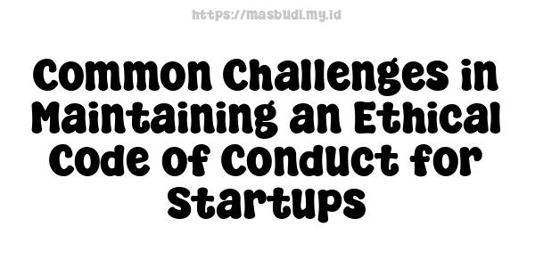 Common Challenges in Maintaining an Ethical Code of Conduct for Startups