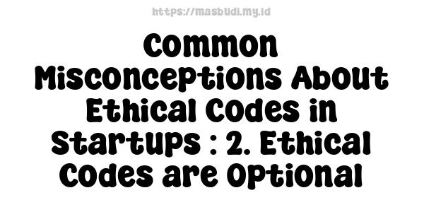 Common Misconceptions About Ethical Codes in Startups : 2. Ethical Codes are Optional