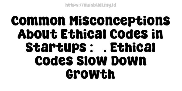 Common Misconceptions About Ethical Codes in Startups : 3. Ethical Codes Slow Down Growth