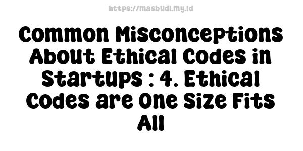 Common Misconceptions About Ethical Codes in Startups : 4. Ethical Codes are One-Size-Fits-All