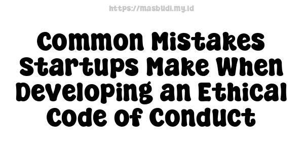 Common Mistakes Startups Make When Developing an Ethical Code of Conduct