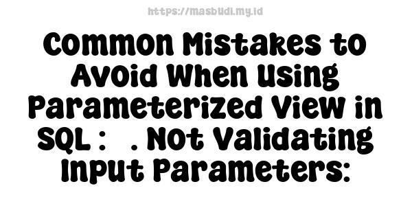 Common Mistakes to Avoid When Using Parameterized View in SQL : 3. Not Validating Input Parameters: