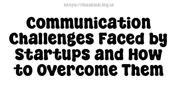 Communication Challenges Faced by Startups and How to Overcome Them