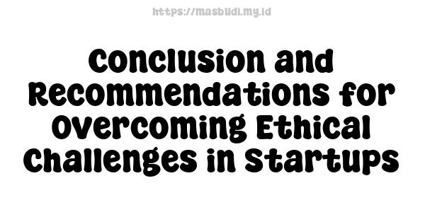 Conclusion and Recommendations for Overcoming Ethical Challenges in Startups