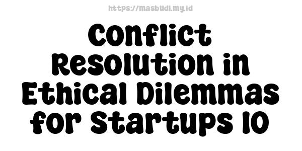 Conflict Resolution in Ethical Dilemmas for Startups 10