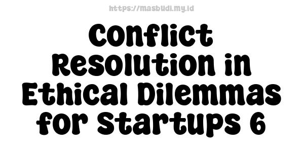 Conflict Resolution in Ethical Dilemmas for Startups 6