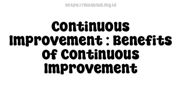 Continuous Improvement : Benefits of Continuous Improvement