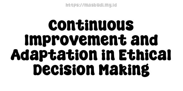 Continuous Improvement and Adaptation in Ethical Decision-Making