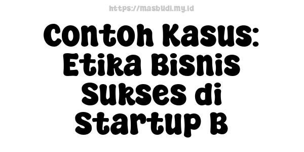 Contoh Kasus: Etika Bisnis Sukses di Startup B