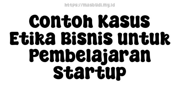 Contoh Kasus Etika Bisnis untuk Pembelajaran Startup