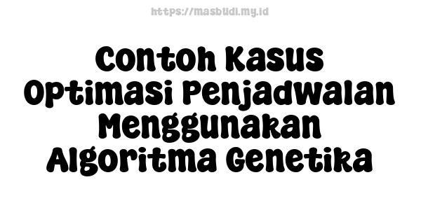 Contoh Kasus Optimasi Penjadwalan Menggunakan Algoritma Genetika