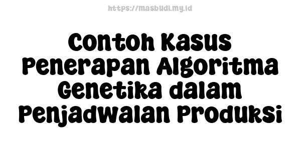 Contoh Kasus Penerapan Algoritma Genetika dalam Penjadwalan Produksi