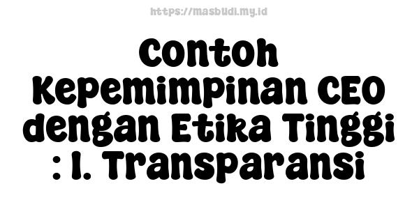 Contoh Kepemimpinan CEO dengan Etika Tinggi : 1. Transparansi