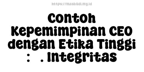 Contoh Kepemimpinan CEO dengan Etika Tinggi : 3. Integritas