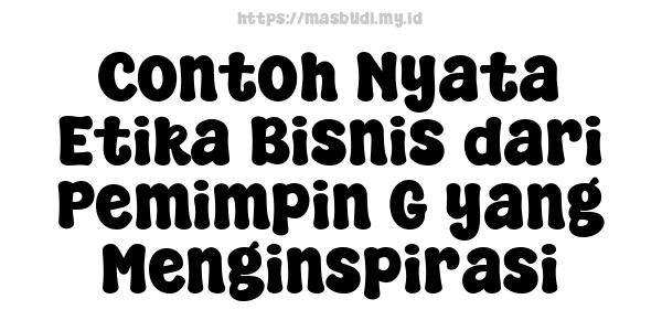 Contoh Nyata Etika Bisnis dari Pemimpin G yang Menginspirasi