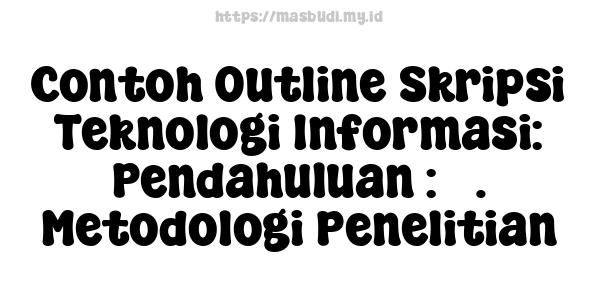 Contoh Outline Skripsi Teknologi Informasi: Pendahuluan : 5. Metodologi Penelitian