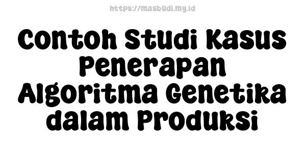 Contoh Studi Kasus Penerapan Algoritma Genetika dalam Produksi