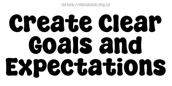 Create Clear Goals and Expectations