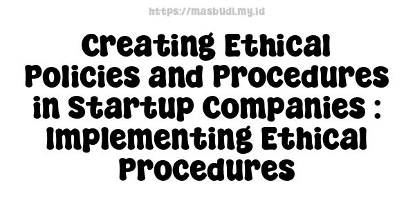 Creating Ethical Policies and Procedures in Startup Companies : Implementing Ethical Procedures