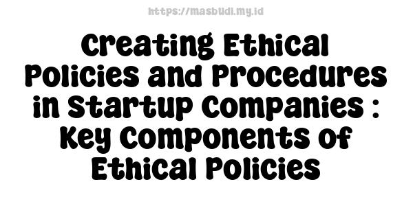 Creating Ethical Policies and Procedures in Startup Companies : Key Components of Ethical Policies