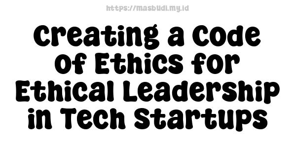 Creating a Code of Ethics for Ethical Leadership in Tech Startups