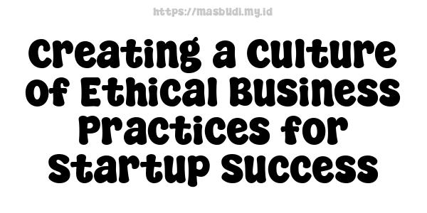 Creating a Culture of Ethical Business Practices for Startup Success